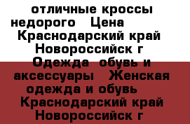 отличные кроссы недорого › Цена ­ 1 000 - Краснодарский край, Новороссийск г. Одежда, обувь и аксессуары » Женская одежда и обувь   . Краснодарский край,Новороссийск г.